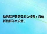 微信群折疊聊天怎么設(shè)置（微信折疊群怎么設(shè)置）