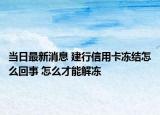 當(dāng)日最新消息 建行信用卡凍結(jié)怎么回事 怎么才能解凍
