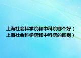 上海社會科學院和中科院哪個好（上海社會科學院和中科院的區(qū)別）