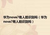華為nova7有人臉識(shí)別嗎（華為nova7有人臉識(shí)別嗎）