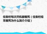 任務(wù)欄每次開機都假死（任務(wù)欄經(jīng)常假死為什么簡介介紹）