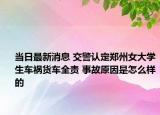 當(dāng)日最新消息 交警認(rèn)定鄭州女大學(xué)生車(chē)禍貨車(chē)全責(zé) 事故原因是怎么樣的