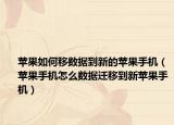 蘋果如何移數(shù)據(jù)到新的蘋果手機(jī)（蘋果手機(jī)怎么數(shù)據(jù)遷移到新蘋果手機(jī)）