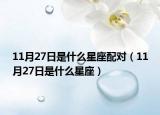 11月27日是什么星座配對(duì)（11月27日是什么星座）