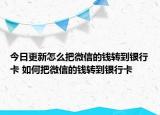 今日更新怎么把微信的錢轉(zhuǎn)到銀行卡 如何把微信的錢轉(zhuǎn)到銀行卡