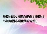 華碩x450v換固態(tài)硬盤（華碩x45v加裝固態(tài)硬盤簡介介紹）