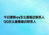 今日更新qq怎么查最近聯(lián)系人 QQ怎么查看最近聯(lián)系人