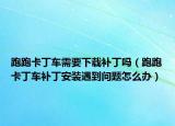 跑跑卡丁車需要下載補丁嗎（跑跑卡丁車補丁安裝遇到問題怎么辦）