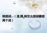 眺組詞...（凌,跳,眺怎么組詞要組兩個(gè)詞）