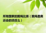 所有國家的跳繩比賽（跳繩是奧運會的項目么）