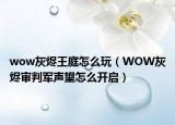 wow灰燼王庭怎么玩（WOW灰燼審判軍聲望怎么開(kāi)啟）
