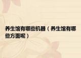 養(yǎng)生館有哪些機器（養(yǎng)生館有哪些方面呢）