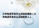 小米電話手表怎么添加表情包（小米電話手表怎么添加聯(lián)系人）