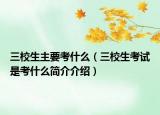 三校生主要考什么（三校生考試是考什么簡介介紹）