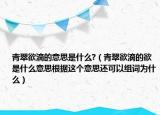 青翠欲滴的意思是什么?（青翠欲滴的欲是什么意思根據(jù)這個(gè)意思還可以組詞為什么）