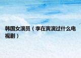 韓國(guó)女演員（李在寅演過(guò)什么電視?。? /></span></a>
                        <h2><a href=