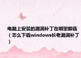 電腦上安裝的漏洞補丁在哪里卸載（怎么下載windows長老漏洞補?。? /></span></a>
                        <h2><a href=