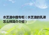 水芝澳中國專柜（水芝澳的乳液怎么樣簡介介紹）