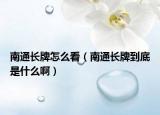 南通長(zhǎng)牌怎么看（南通長(zhǎng)牌到底是什么?。? /></span></a>
                        <h2><a href=