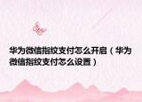 華為微信指紋支付怎么開(kāi)啟（華為微信指紋支付怎么設(shè)置）