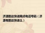 濟(jì)源韻達(dá)快遞網(wǎng)點(diǎn)電話號(hào)碼（濟(jì)源有韻達(dá)快遞么）