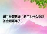 明蘭被顧廷燁（明蘭為什么突然答應顧廷燁了）