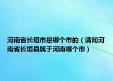 河南省長垣市是哪個市的（請問河南省長垣縣屬于河南哪個市）