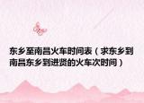 東鄉(xiāng)至南昌火車時(shí)間表（求東鄉(xiāng)到南昌東鄉(xiāng)到進(jìn)賢的火車次時(shí)間）