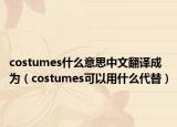 costumes什么意思中文翻譯成為（costumes可以用什么代替）