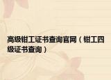 高級鉗工證書查詢官網(wǎng)（鉗工四級證書查詢）