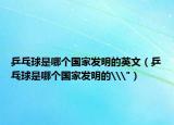乒乓球是哪個(gè)國(guó)家發(fā)明的英文（乒乓球是哪個(gè)國(guó)家發(fā)明的\