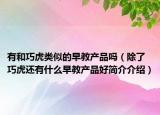 有和巧虎類似的早教產(chǎn)品嗎（除了巧虎還有什么早教產(chǎn)品好簡介介紹）