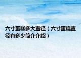六寸蛋糕多大直徑（六寸蛋糕直徑有多少簡(jiǎn)介介紹）