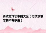再續(xù)意難忘歌曲大全（再續(xù)意難忘的所有歌曲）