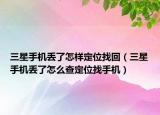 三星手機丟了怎樣定位找回（三星手機丟了怎么查定位找手機）