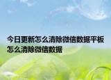 今日更新怎么清除微信數(shù)據(jù)平板怎么清除微信數(shù)據(jù)