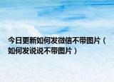 今日更新如何發(fā)微信不帶圖片（如何發(fā)說說不帶圖片）