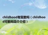 childhood有復(fù)數(shù)嗎（childhood可數(shù)嗎簡(jiǎn)介介紹）