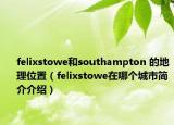 felixstowe和southampton 的地理位置（felixstowe在哪個城市簡介介紹）