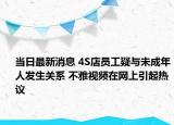 當日最新消息 4S店員工疑與未成年人發(fā)生關系 不雅視頻在網(wǎng)上引起熱議