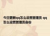 今日更新qq怎么設(shè)置管理員 qq怎么設(shè)置管理員身份