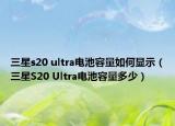 三星s20 ultra電池容量如何顯示（三星S20 Ultra電池容量多少）
