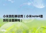 小米異形屏設(shè)置（小米note4是異形全面屏嗎）