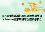 lenovo藍(lán)牙耳機怎么連接蘋果手機（lenovo藍(lán)牙耳機怎么連接手機）