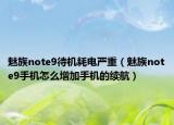 魅族note9待機(jī)耗電嚴(yán)重（魅族note9手機(jī)怎么增加手機(jī)的續(xù)航）