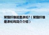 聚酯纖維就是滌綸?（聚酯纖維是滌綸嗎簡介介紹）