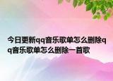 今日更新qq音樂歌單怎么刪除qq音樂歌單怎么刪除一首歌