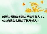 新版本微博如何通過手機號找人（2020微博怎么通過手機號找人）
