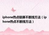 iphone熱點(diǎn)鎖屏不斷線方法（iphone熱點(diǎn)不斷線方法）