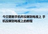 今日更新手機咋投屏到電視上 手機投屏到電視上的教程